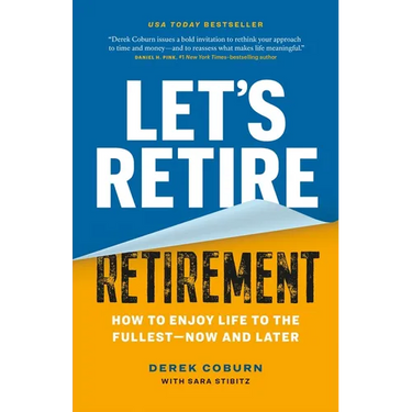 Let's Retire Retirement: How to Enjoy Life to the Fullest--Now and Later