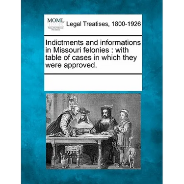 Indictments and Informations in Missouri Felonies: With Table of Cases in Which They Were Approved.