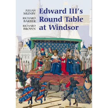 Edward III's Round Table at Windsor: The House of the Round Table and the Windsor Festival of 1344