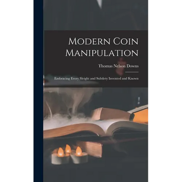 Modern Coin Manipulation: Embracing Every Sleight and Subtlety Invented and Known