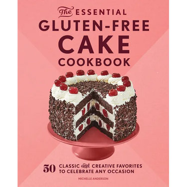 The Essential Gluten-Free Cake Cookbook: 50 Classic and Creative Favorites to Celebrate Any Occasion
