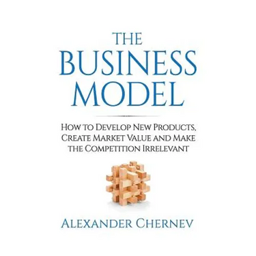 The Business Model: How to Develop New Products, Create Market Value and Make the Competition Irrelevant