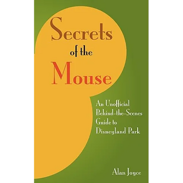 Secrets Of The Mouse: An Unofficial Behind-The-Scenes Guide To Disneyland Park