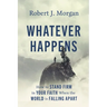 Whatever Happens: How to Stand Firm in Your Faith When the World Is Falling Apart