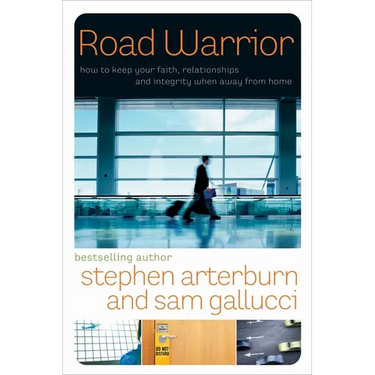 Road Warrior: How to Keep Your Faith, Relationships, and Integrity When Away from Home