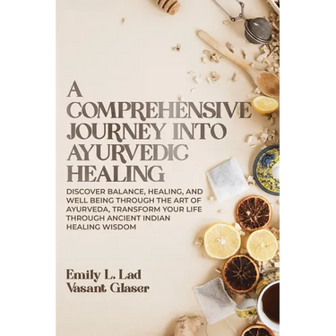 A Comprehensive Journey into Ayurvedic Healing: Discover Balance, Healing, and Wellbeing through the Art of Ayurveda, Transform Your Life Through Anci