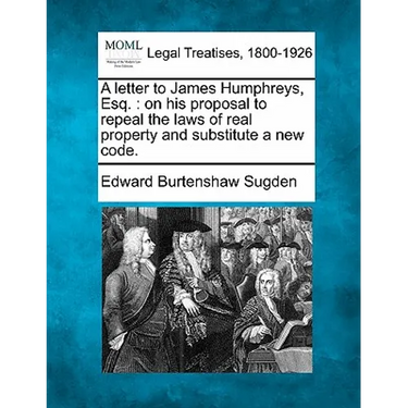 A Letter to James Humphreys, Esq.: On His Proposal to Repeal the Laws of Real Property and Substitute a New Code.