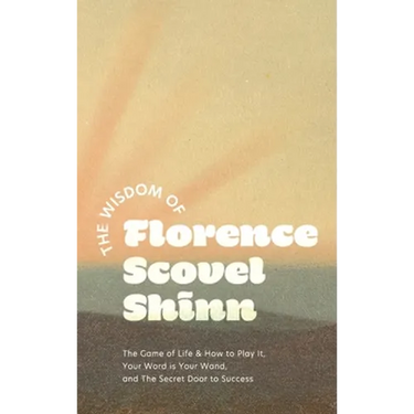 The Wisdom of Florence Scovel Shinn: The Game of Life & How to Play It, Your Word is Your Wand, and The Secret Door to Success