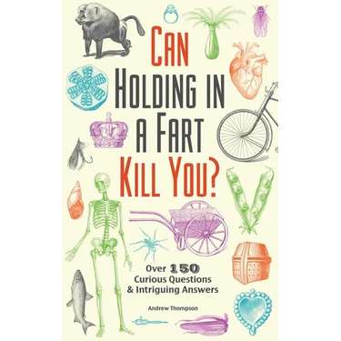 Can Holding in a Fart Kill You?: Over 150 Curious Questions and Intriguing Answers