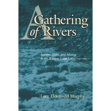 A Gathering of Rivers: Indians, Metis, and Mining in the Western Great Lakes, 1737-1832