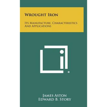 Wrought Iron: Its Manufacture, Characteristics And Applications