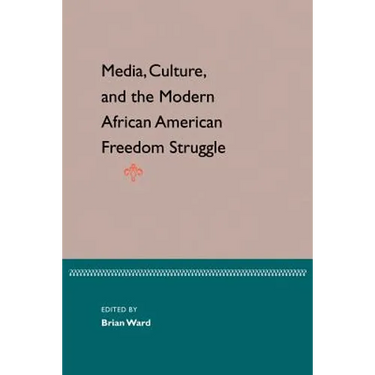 Media, Culture, and the Modern African American Freedom Struggle