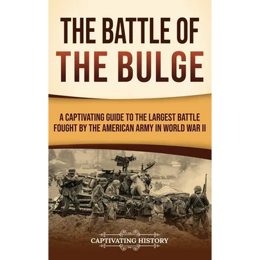 The Battle of the Bulge: A Captivating Guide to the Largest Battle Fought by the American Army in World War II