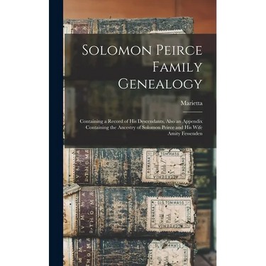 Solomon Peirce Family Genealogy; Containing a Record of his Descendants, Also an Appendix Containing the Ancestry of Solomon Peirce and his Wife Amity