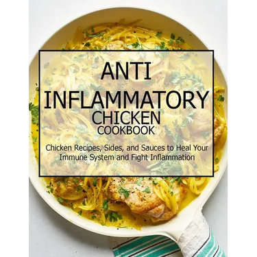 Anti-Inflammatory Chicken Cookbook: Chicken Recipes, Sides, and Sauces to Heal Your Immune System and Fight Inflammation