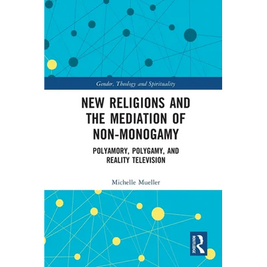 New Religions and the Mediation of Non-Monogamy: Polyamory, Polygamy, and Reality Television