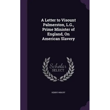 A Letter to Visount Palmerston, L.G., Prime Minister of England, On American Slavery