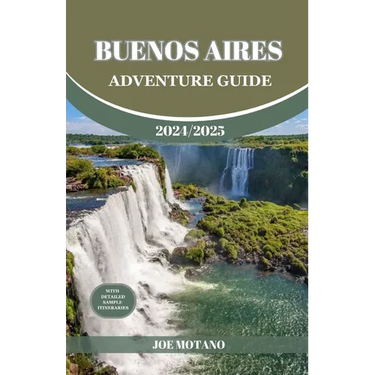 Buenos Aires Adventure Guide 2024/2025: Discover The Heartbeat of Argentina, Explore Top Adventure Spots, Hidden Gems and Activities.