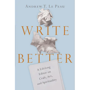 Write Better: A Lifelong Editor on Craft, Art, and Spirituality