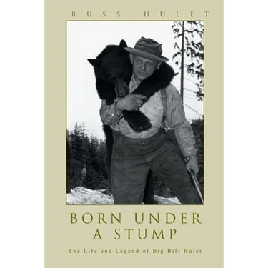 Born Under A Stump: The Life and Legend of Big Bill Hulet
