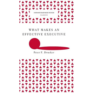 What Makes an Effective Executive (Harvard Business Review Classics)