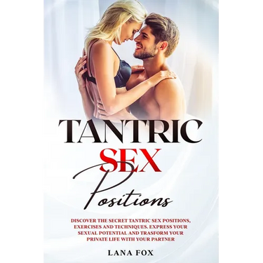 Tantric Sex Positions: Discover the Secret Tantric Sex Positions, Exercises and Techniques. Express your Sexual Potential and Transform your