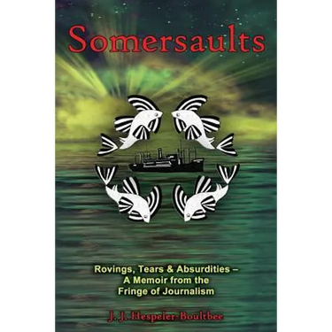 Somersaults: Rovings, Tears & Absurdities - A Memoir from the Fringe of Journalism
