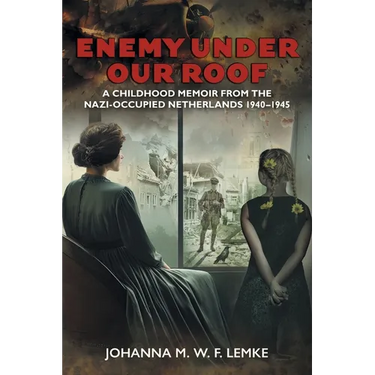 Enemy Under Our Roof: A Childhood Memoir from the Nazi-occupied Netherlands 1940 - 1945