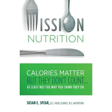 Mission Nutrition: Calories Matter But They Don't Count . . . at Least Not the Way You Think They Do