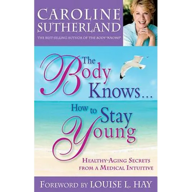 The Body Knows...How to Stay Young: Healthy-Aging Secrets from a Medical Intuitive