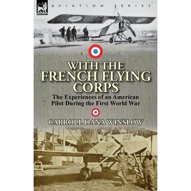 With the French Flying Corps: The Experiences of an American Pilot During the First World War