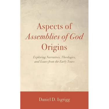 Aspects of Assemblies of God Origins: Exploring Narratives, Theologies, and Issues from the Early Years