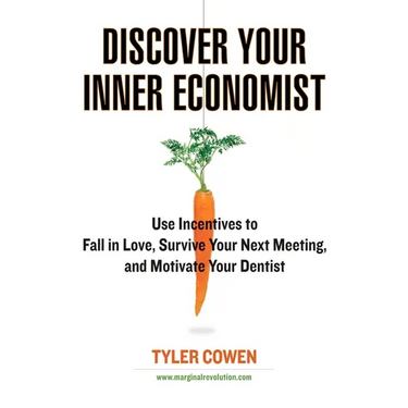 Discover Your Inner Economist: Use Incentives to Fall in Love, Survive Your Next Meeting, and Motivate Your Dentist