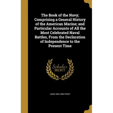 The Book of the Navy; Comprising a General History of the American Marine; and Particular Accounts of All the Most Celebrated Naval Battles, From the