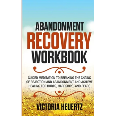 Abandonment Recovery Workbook: Guided meditation to Breaking the Chains of Rejection and Abandonment and Achieve Healing for Hurts, Hardships, and Fea