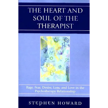 The Heart and Soul of the Therapist: Rage, Fear, Desire, Loss, and Love in the Psychotherapy Relationship