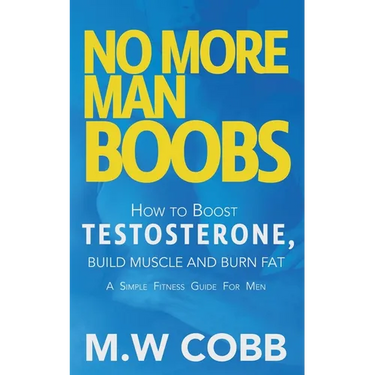 No More Man Boobs: Boost Testosterone - Build Muscle - Burn Fat the Simple Fitness Guide for Men-