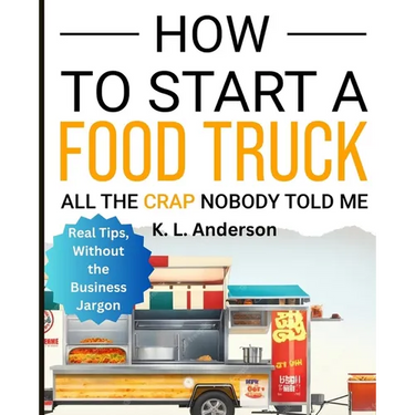 How To Start A Food Truck: All the Crap Nobody Told Me