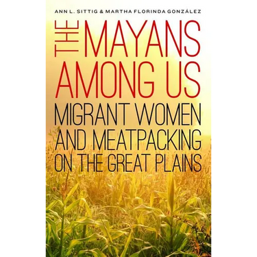 The Mayans Among Us: Migrant Women and Meatpacking on the Great Plains