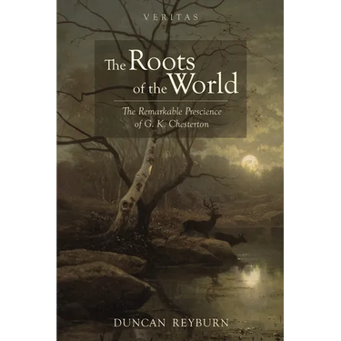 The Roots of the World: The Remarkable Prescience of G. K. Chesterton