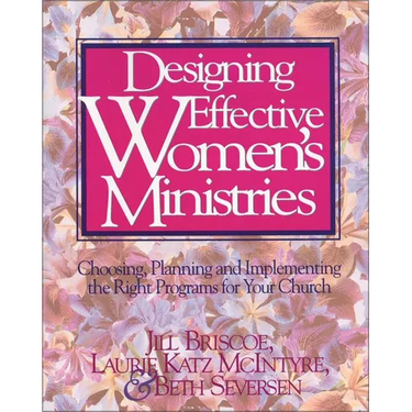 Designing Effective Women's Ministries: Choosing, Planning, and Implementing the Right Programs for Your Church
