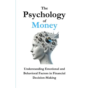 The Psychology of Money: Understanding Emotional and Behavioral Factors in Financial Decision-Making