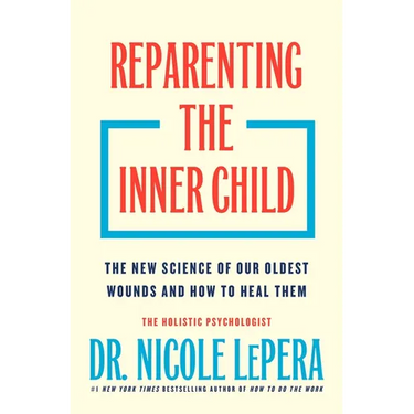 Reparenting the Inner Child: The New Science of Our Oldest Wounds and How to Heal Them