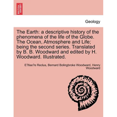 The Earth: A Descriptive History of the Phenomena of the Life of the Globe. the Ocean, Atmosphere and Life; Being the Second Seri