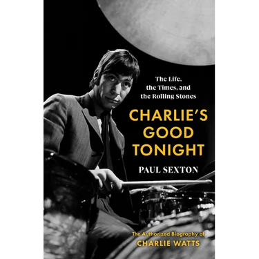Charlie's Good Tonight: The Life, the Times, and the Rolling Stones: The Authorized Biography of Charlie Watts