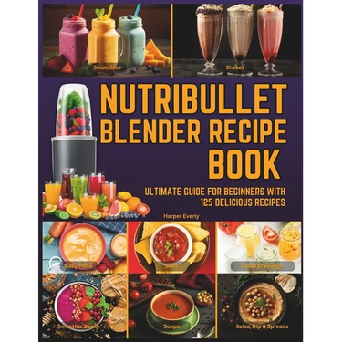 Nutribullet Blender Recipe Book: From Smoothies and Shakes to Soups, Salad Dressings, Salsa, Dips, Spreads, Drinks, and More!