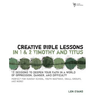 Creative Bible Lessons in 1 and 2 Timothy and Titus: 12 Sessions to Deepen Your Faith in a World of Oppression, Danger, and Difficulty