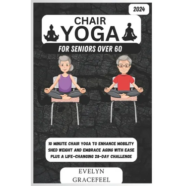 Chair Yoga for Seniors Over 60: 10-Minute Chair Yoga to Enhance Mobility, Shed Weight, and Embrace Aging with Ease Plus a Life-Changing 28-Day Challen