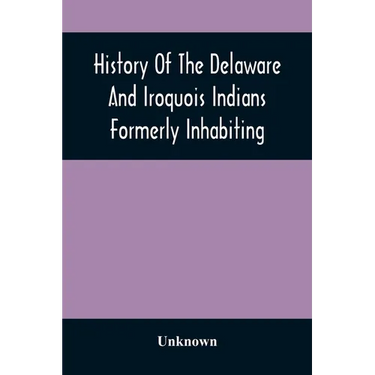 History Of The Delaware And Iroquois Indians Formerly Inhabiting The Middle States, With Various Anecdotes Illustrating Their Manners And Customs. Emb