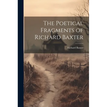 The Poetical Fragments of Richard Baxter